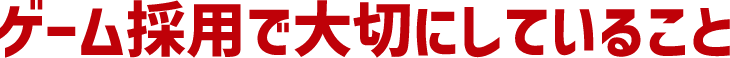 ゲーム採用で大切にしていること