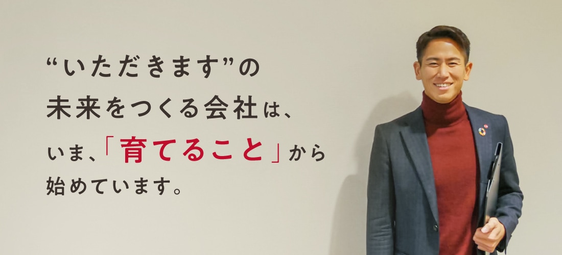 “いただきます”の未来をつくる会社は、いま、「育てること」から始めています。