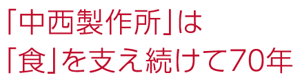 「中西製作所」は「食」を支え続けて70年